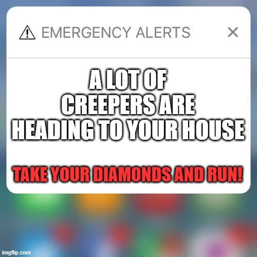 QUICK TAKE YOUR DIAMONDS! | A LOT OF CREEPERS ARE HEADING TO YOUR HOUSE; TAKE YOUR DIAMONDS AND RUN! | image tagged in emergency alert,creeper,diamonds | made w/ Imgflip meme maker