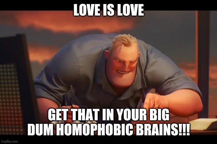 Math is Math! | LOVE IS LOVE GET THAT IN YOUR BIG DUM HOMOPHOBIC BRAINS!!! | image tagged in math is math | made w/ Imgflip meme maker