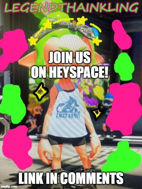 Pls join | JOIN US ON HEYSPACE! LINK IN COMMENTS | image tagged in legendthainkling's new temp | made w/ Imgflip meme maker