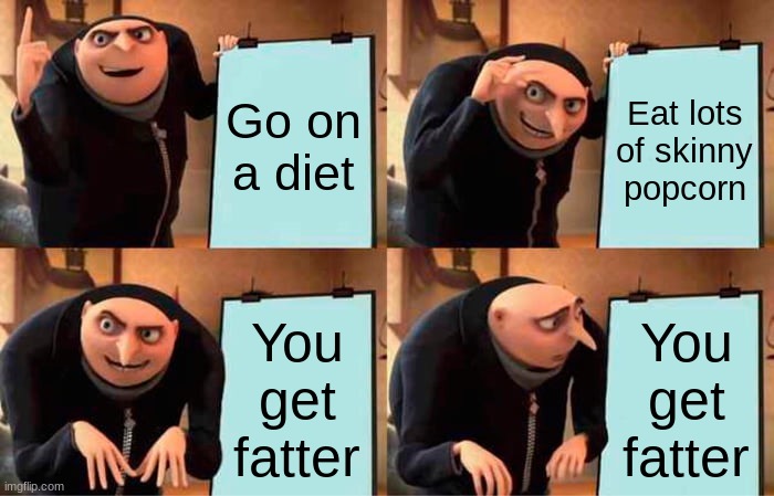 Gru's Plan Meme | Go on a diet Eat lots of skinny popcorn You get fatter You get fatter | image tagged in memes,gru's plan | made w/ Imgflip meme maker