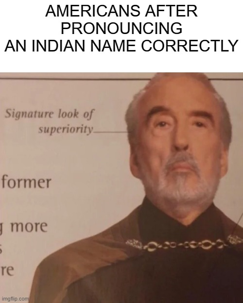 Signature Look of superiority | AMERICANS AFTER PRONOUNCING
AN INDIAN NAME CORRECTLY | image tagged in signature look of superiority,americans,indians,names,pronunciation | made w/ Imgflip meme maker