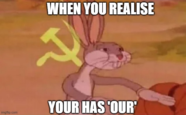 Lol | WHEN YOU REALISE; YOUR HAS 'OUR' | image tagged in bugs bunny communist | made w/ Imgflip meme maker