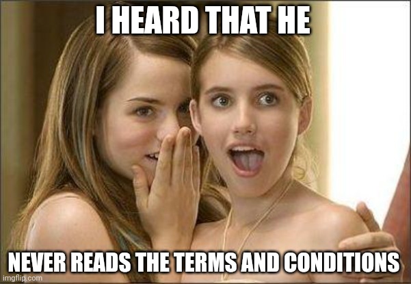 Sorry if this is already out there | I HEARD THAT HE; NEVER READS THE TERMS AND CONDITIONS | image tagged in girls gossiping,funny memes,reading,important,stuff | made w/ Imgflip meme maker