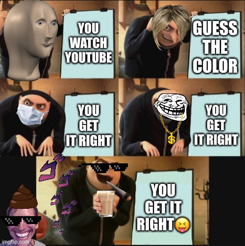 Yup this is my life now | YOU WATCH YOUTUBE; GUESS THE COLOR; YOU GET IT RIGHT; YOU GET IT RIGHT; YOU GET IT RIGHT😝 | image tagged in 5 panel gru meme | made w/ Imgflip meme maker