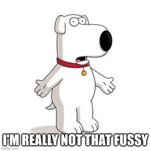 Family Guy Brian Meme | I'M REALLY NOT THAT FUSSY | image tagged in memes,family guy brian | made w/ Imgflip meme maker