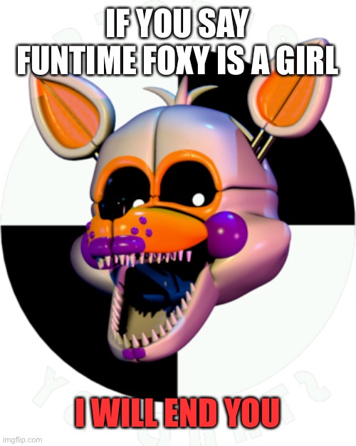 Not a girl! | IF YOU SAY FUNTIME FOXY IS A GIRL; I WILL END YOU | image tagged in lolbit pleas stand by | made w/ Imgflip meme maker