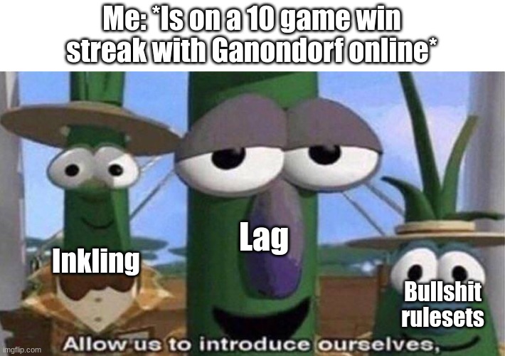 VeggieTales 'Allow us to introduce ourselfs' | Me: *Is on a 10 game win streak with Ganondorf online*; Lag; Inkling; Bullshit rulesets | image tagged in veggietales 'allow us to introduce ourselfs',lag,ganondorf,thomas had never seen such bullshit before,inkling | made w/ Imgflip meme maker