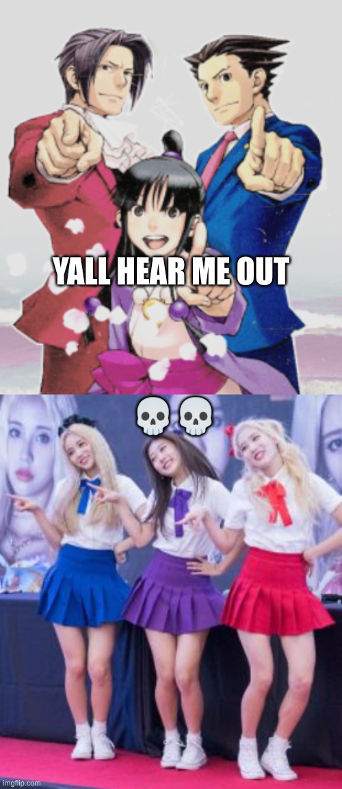 If you don't know I'll explain in the comments (but if you do know your a legend | YALL HEAR ME OUT; 💀💀 | image tagged in anime,ace attorney,loona | made w/ Imgflip meme maker