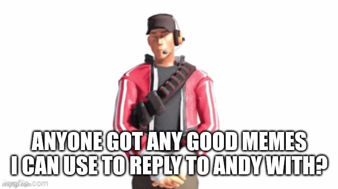 scout drip | ANYONE GOT ANY GOOD MEMES I CAN USE TO REPLY TO ANDY WITH? | image tagged in scout drip | made w/ Imgflip meme maker