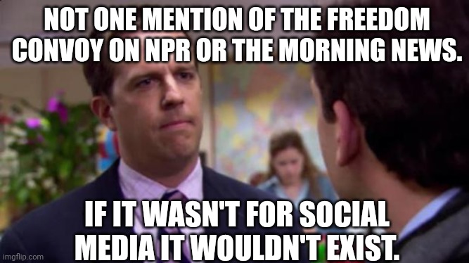 No wonder they want to "regulate" social media so bad. | NOT ONE MENTION OF THE FREEDOM CONVOY ON NPR OR THE MORNING NEWS. IF IT WASN'T FOR SOCIAL MEDIA IT WOULDN'T EXIST. | image tagged in sorry i annoyed you,msm,msm lies,trucker,freedom,censorship | made w/ Imgflip meme maker
