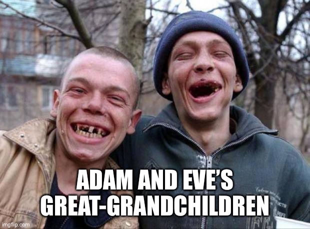 No teeth | ADAM AND EVE’S GREAT-GRANDCHILDREN | image tagged in no teeth | made w/ Imgflip meme maker
