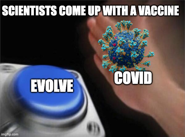 Blank Nut Button | SCIENTISTS COME UP WITH A VACCINE; COVID; EVOLVE | image tagged in memes,blank nut button | made w/ Imgflip meme maker