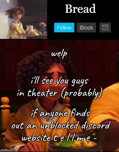 .-. | welp; i'll see you guys in theater (probably); if anyone finds out an unblocked discord website t e l l m e - | image tagged in bread camilo temp ty yachi | made w/ Imgflip meme maker