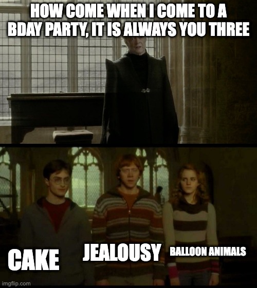 True tho ngl | HOW COME WHEN I COME TO A BDAY PARTY, IT IS ALWAYS YOU THREE; BALLOON ANIMALS; CAKE; JEALOUSY | image tagged in why is it when something happens blank,harry potter,birthday,party,cake | made w/ Imgflip meme maker