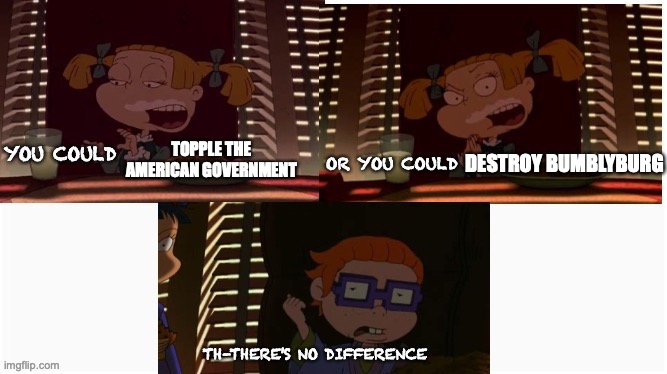 topple the bumblyburg | DESTROY BUMBLYBURG; TOPPLE THE AMERICAN GOVERNMENT | image tagged in funny memes,rugrats | made w/ Imgflip meme maker