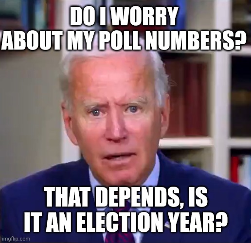 Funny how Biden walks into the center of the aisle ONLY when a bloody mid-term threatens to wipe out Democrat majorities | DO I WORRY ABOUT MY POLL NUMBERS? THAT DEPENDS, IS IT AN ELECTION YEAR? | image tagged in slow joe biden dementia face,polls,democratic party,we're all doomed | made w/ Imgflip meme maker