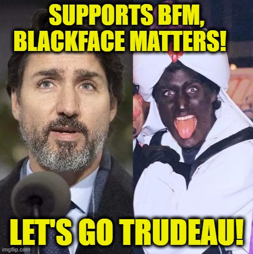 BFM |  SUPPORTS BFM,
BLACKFACE MATTERS! LET'S GO TRUDEAU! | image tagged in meanwhile in canada | made w/ Imgflip meme maker