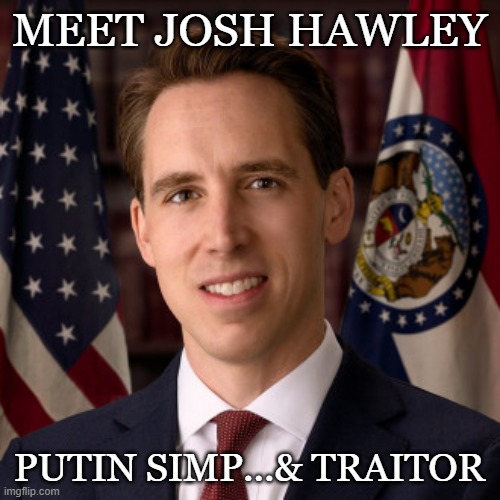 MEET JOSH HAWLEY; PUTIN SIMP...& TRAITOR | made w/ Imgflip meme maker