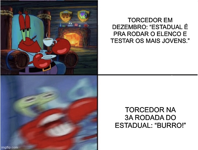 Mr Krabs calm then angry | TORCEDOR EM DEZEMBRO: “ESTADUAL É PRA RODAR O ELENCO E TESTAR OS MAIS JOVENS.”; TORCEDOR NA 3A RODADA DO ESTADUAL: “BURRO!” | image tagged in mr krabs calm then angry,futebol | made w/ Imgflip meme maker