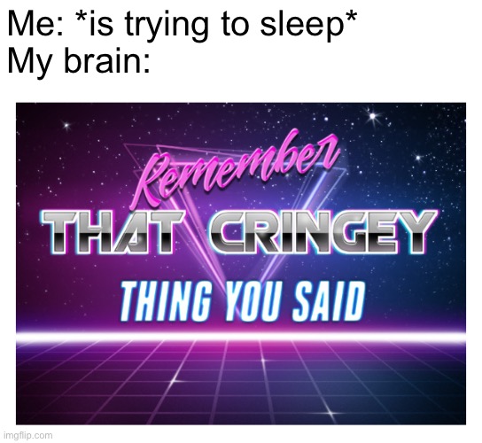 Remember that cringey thing you said | Me: *is trying to sleep*
My brain: | image tagged in remember that cringey thing you said | made w/ Imgflip meme maker