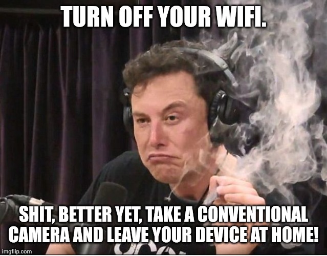 Elon Musk smoking a joint | TURN OFF YOUR WIFI. SHIT, BETTER YET, TAKE A CONVENTIONAL CAMERA AND LEAVE YOUR DEVICE AT HOME! | image tagged in elon musk smoking a joint | made w/ Imgflip meme maker
