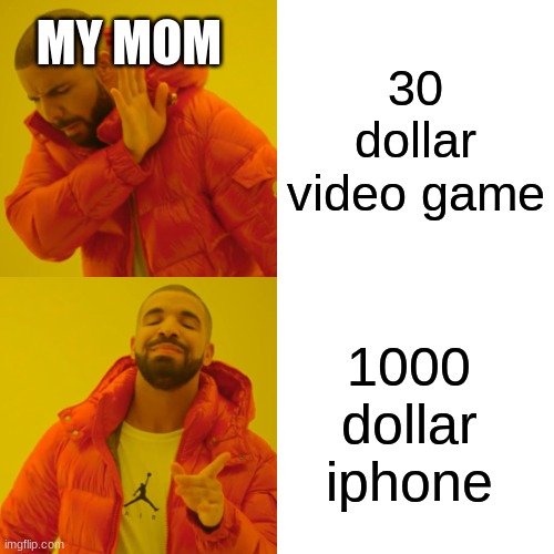 facts | MY MOM; 30 dollar video game; 1000 dollar iphone | image tagged in memes,drake hotline bling | made w/ Imgflip meme maker