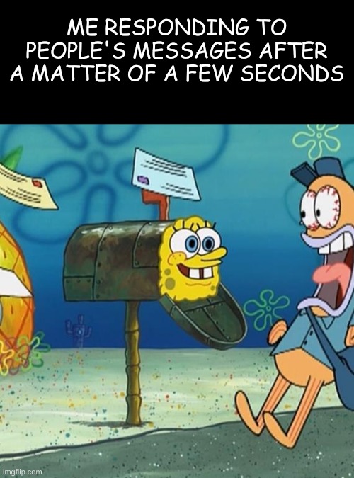 I. am. speed. | ME RESPONDING TO PEOPLE'S MESSAGES AFTER A MATTER OF A FEW SECONDS | image tagged in spongebob mailbox,i am speed,oh wow are you actually reading these tags,memes,relatable | made w/ Imgflip meme maker