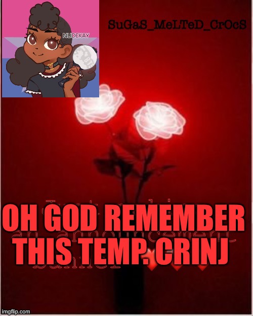 Sugasmeltedcrocs announcement | OH GOD REMEMBER THIS TEMP. CRINJ | image tagged in sugasmeltedcrocs announcement | made w/ Imgflip meme maker