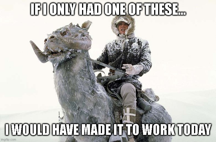 called off from work | IF I ONLY HAD ONE OF THESE... I WOULD HAVE MADE IT TO WORK TODAY | image tagged in han solo hoth snow | made w/ Imgflip meme maker