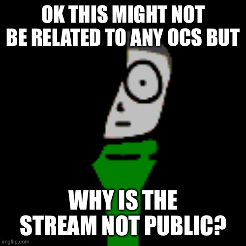 It just happened out of nowhere. | OK THIS MIGHT NOT BE RELATED TO ANY OCS BUT; WHY IS THE STREAM NOT PUBLIC? | image tagged in cera stare | made w/ Imgflip meme maker
