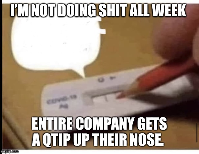 Sick Day | I’M NOT DOING SHIT ALL WEEK; ENTIRE COMPANY GETS A QTIP UP THEIR NOSE. | image tagged in covid test,work,work sucks | made w/ Imgflip meme maker