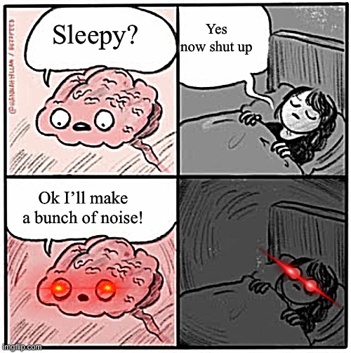 Lol | Yes now shut up; Sleepy? Ok I’ll make a bunch of noise! | image tagged in brain before sleep | made w/ Imgflip meme maker