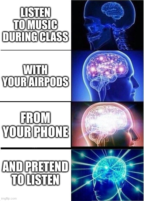 Expanding Brain | LISTEN TO MUSIC DURING CLASS; WITH YOUR AIRPODS; FROM YOUR PHONE; AND PRETEND TO LISTEN | image tagged in memes,expanding brain | made w/ Imgflip meme maker