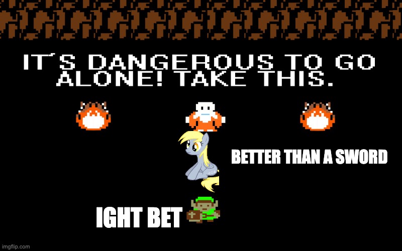 It's too dangerous to go alone | BETTER THAN A SWORD; IGHT BET | image tagged in it's too dangerous to go alone | made w/ Imgflip meme maker