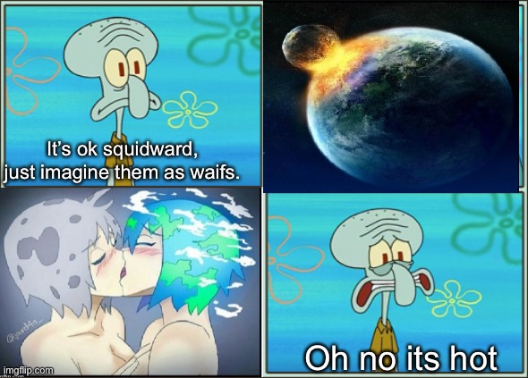 Oh no he's hot | It’s ok squidward, just imagine them as waifs. Oh no its hot | image tagged in oh no he's hot | made w/ Imgflip meme maker