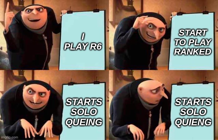 Gru's Plan Meme | I PLAY R6; START TO PLAY RANKED; STARTS SOLO QUEING; STARTS SOLO QUIENG | image tagged in memes,gru's plan | made w/ Imgflip meme maker