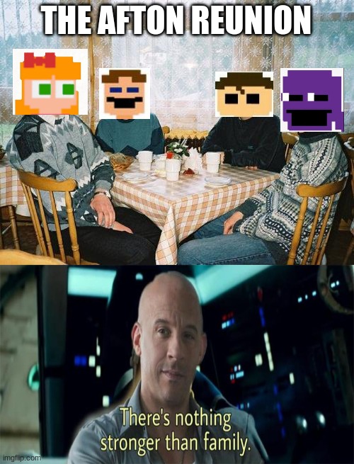 So true. | THE AFTON REUNION | image tagged in so true memes,family | made w/ Imgflip meme maker