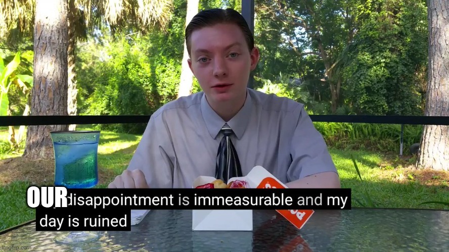 My Disappointment Is Immeasurable | OUR | image tagged in my disappointment is immeasurable | made w/ Imgflip meme maker