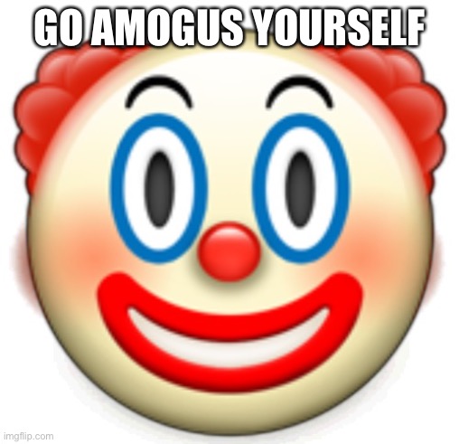 Clown | GO AMOGUS YOURSELF | image tagged in clown | made w/ Imgflip meme maker