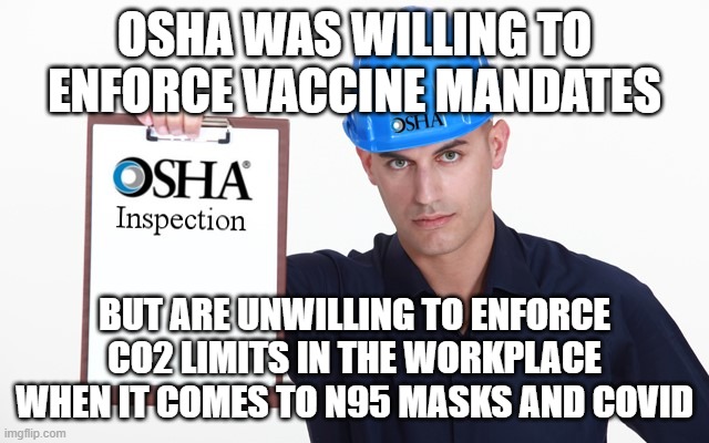 CO2 buildup is not healthy | OSHA WAS WILLING TO ENFORCE VACCINE MANDATES; BUT ARE UNWILLING TO ENFORCE CO2 LIMITS IN THE WORKPLACE WHEN IT COMES TO N95 MASKS AND COVID | image tagged in osha inspection | made w/ Imgflip meme maker