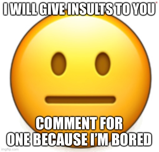 Dang bro.. | I WILL GIVE INSULTS TO YOU; COMMENT FOR ONE BECAUSE I’M BORED | image tagged in dang bro | made w/ Imgflip meme maker