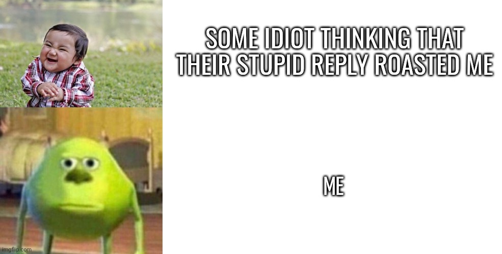 SOME IDIOT THINKING THAT THEIR STUPID REPLY ROASTED ME; ME | image tagged in memes,rostd | made w/ Imgflip meme maker