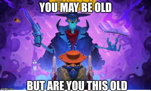 clever title | YOU MAY BE OLD; BUT ARE YOU THIS OLD | image tagged in you may be old but are you this old,memes | made w/ Imgflip meme maker