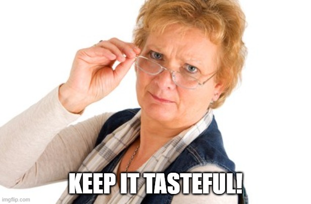 stern lady | KEEP IT TASTEFUL! | image tagged in stern lady | made w/ Imgflip meme maker