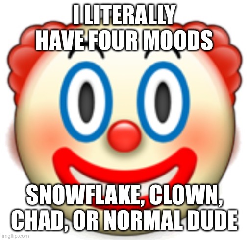 Clown | I LITERALLY HAVE FOUR MOODS; SNOWFLAKE, CLOWN, CHAD, OR NORMAL DUDE | image tagged in clown | made w/ Imgflip meme maker