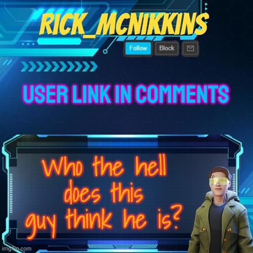 Mcnikkins Temp 3 v2 | USER LINK IN COMMENTS; Who the hell does this guy think he is? | image tagged in mcnikkins temp 3 v2 | made w/ Imgflip meme maker