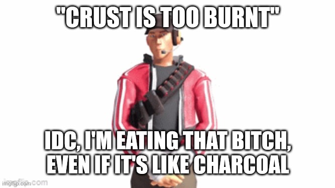 Don't burn your pizza if you don't want burnt crust, simple | "CRUST IS TOO BURNT"; IDC, I'M EATING THAT BITCH, EVEN IF IT'S LIKE CHARCOAL | image tagged in scout drip | made w/ Imgflip meme maker