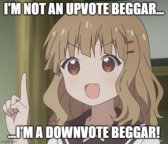sUrPrIsE | I'M NOT AN UPVOTE BEGGAR... ...I'M A DOWNVOTE BEGGAR! | image tagged in the person above me,anime,funny | made w/ Imgflip meme maker