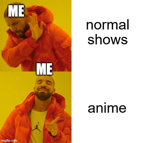 :) | ME; normal shows; ME; anime | image tagged in memes,drake hotline bling | made w/ Imgflip meme maker