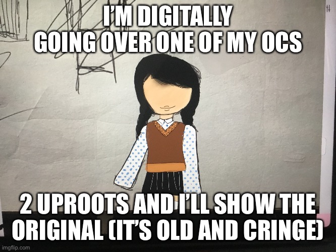 I’M DIGITALLY GOING OVER ONE OF MY OCS; 2 UPROOTS AND I’LL SHOW THE ORIGINAL (IT’S OLD AND CRINGE) | made w/ Imgflip meme maker